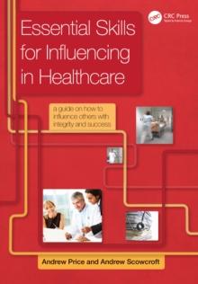 Essential Skills for Influencing in Healthcare : A Guide on How to Influence Others with Integrity and Success