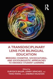 A Transdisciplinary Lens for Bilingual Education : Bridging Cognitive, Sociocultural, and Sociolinguistic Approaches to Enhance Student Learning