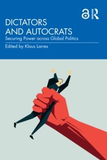 Dictators and Autocrats : Securing Power across Global Politics