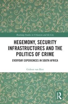 Hegemony, Security Infrastructures and the Politics of Crime : Everyday Experiences in South Africa