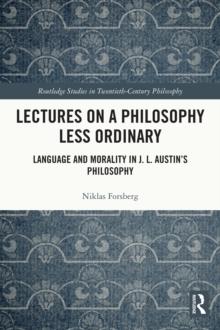 Lectures on a Philosophy Less Ordinary : Language and Morality in J.L. Austin's Philosophy