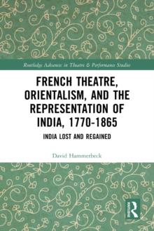 French Theatre, Orientalism, and the Representation of India, 1770-1865 : India Lost and Regained