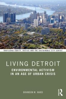 Living Detroit : Environmental Activism in an Age of Urban Crisis