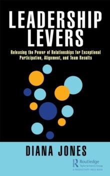 Leadership Levers : Releasing the Power of Relationships for Exceptional Participation, Alignment, and Team Results