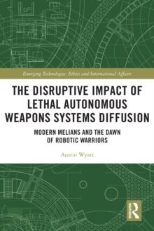 The Disruptive Impact of Lethal Autonomous Weapons Systems Diffusion : Modern Melians and the Dawn of Robotic Warriors