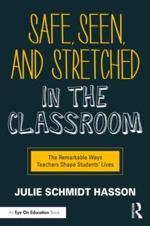 Safe, Seen, and Stretched in the Classroom : The Remarkable Ways Teachers Shape Students' Lives