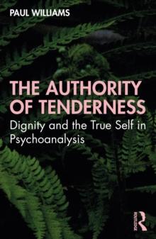 The Authority of Tenderness : Dignity and the True Self in Psychoanalysis