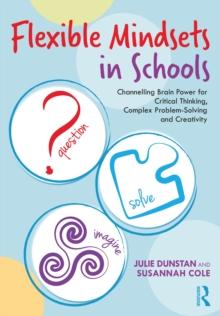 Flexible Mindsets in Schools : Channelling Brain Power for Critical Thinking, Complex Problem-Solving and Creativity