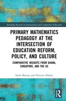 Primary Mathematics Pedagogy at the Intersection of Education Reform, Policy, and Culture : Comparative Insights from Ghana, Singapore, and the US