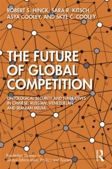 The Future of Global Competition : Ontological Security and Narratives in Chinese, Iranian, Russian, and Venezuelan Media