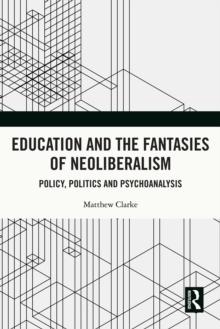 Education and the Fantasies of Neoliberalism : Policy, Politics and Psychoanalysis