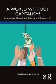 A World without Capitalism? : Alternative Discourses, Spaces, and Imaginaries