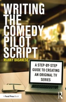 Writing the Comedy Pilot Script : A Step-by-Step Guide to Creating an Original TV Series