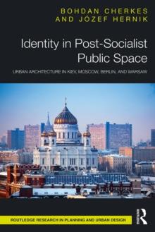 Identity in Post-Socialist Public Space : Urban Architecture in Kiev, Moscow, Berlin, and Warsaw