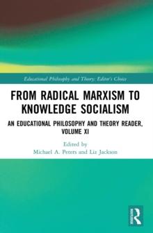 From Radical Marxism to Knowledge Socialism : An Educational Philosophy and Theory Reader, Volume XI