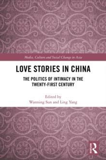 Love Stories in China : The Politics of Intimacy in the Twenty-First Century