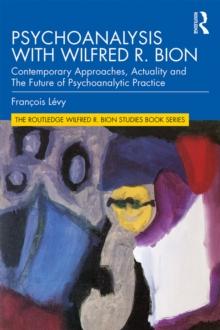 Psychoanalysis with Wilfred R. Bion : Contemporary Approaches, Actuality and The Future of Psychoanalytic Practice