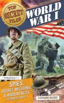 Top Secret Files : World War I, Spies, Secret Missions, and Hidden Facts from World War I