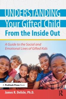 Understanding Your Gifted Child From the Inside Out : A Guide to the Social and Emotional Lives of Gifted Kids