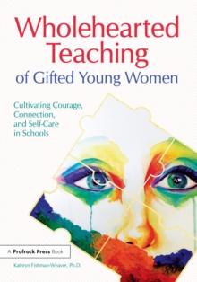 Wholehearted Teaching of Gifted Young Women : Cultivating Courage, Connection, and Self-Care in Schools