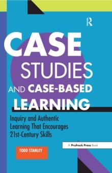 Case Studies and Case-Based Learning : Inquiry and Authentic Learning That Encourages 21st-Century Skills