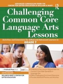 Challenging Common Core Language Arts Lessons : Activities and Extensions for Gifted and Advanced Learners in Grade 7