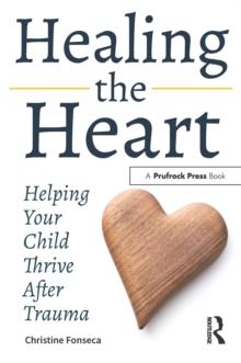 Healing the Heart : Helping Your Child Thrive After Trauma