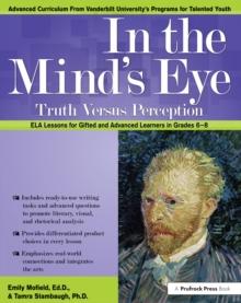 In the Mind's Eye : Truth Versus Perception, ELA Lessons for Gifted and Advanced Learners in Grades 6-8