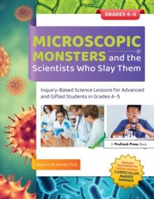 Microscopic Monsters and the Scientists Who Slay Them : Inquiry-Based Science Lessons for Advanced and Gifted Students in Grades 4-5