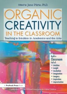 Organic Creativity in the Classroom : Teaching to Intuition in Academics and the Arts