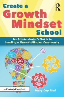 Create a Growth Mindset School : An Administrator's Guide to Leading a Growth Mindset Community