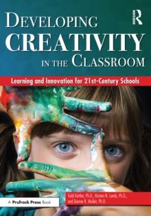 Developing Creativity in the Classroom : Learning and Innovation for 21st-Century Schools