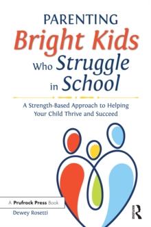 Parenting Bright Kids Who Struggle in School : A Strength-Based Approach to Helping Your Child Thrive and Succeed