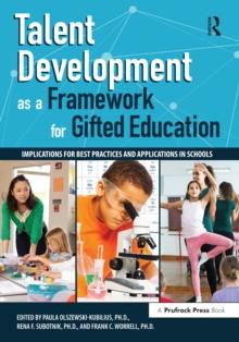 Talent Development as a Framework for Gifted Education : Implications for Best Practices and Applications in Schools