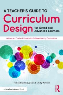 A Teacher's Guide to Curriculum Design for Gifted and Advanced Learners : Advanced Content Models for Differentiating Curriculum