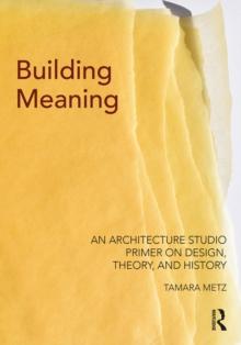 Building Meaning : An Architecture Studio Primer on Design, Theory, and History