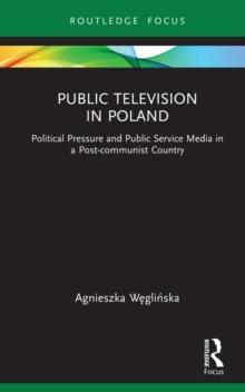 Public Television in Poland : Political Pressure and Public Service Media in a Post-communist Country