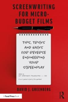 Screenwriting for Micro-Budget Films : Tips, Tricks and Hacks for Reverse Engineering Your Screenplay