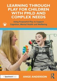 Learning Through Play for Children with PMLD and Complex Needs : Using Purposeful Play to Support Cognition, Mental Health and Wellbeing