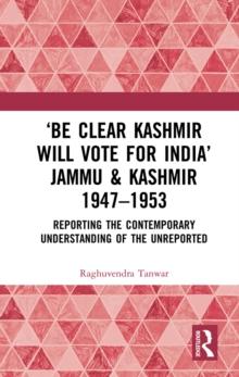 Be Clear Kashmir will Vote for India Jammu & Kashmir 1947-1953 : Reporting the Contemporary Understanding of the Unreported