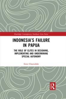 Indonesia's Failure in Papua : The Role of Elites in Designing, Implementing and Undermining Special Autonomy