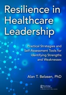 Resilience in Healthcare Leadership : Practical Strategies and Self-Assessment Tools for Identifying Strengths and Weaknesses