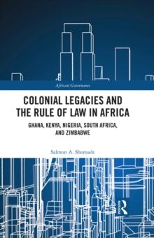 Colonial Legacies and the Rule of Law in Africa : Ghana, Kenya, Nigeria, South Africa, and Zimbabwe