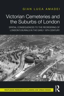 Victorian Cemeteries and the Suburbs of London : Spatial Consequences to the Reordering of London's Burials in the Early 19th Century