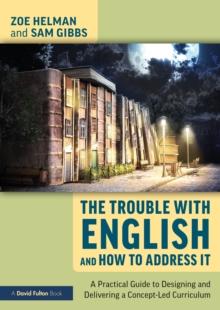 The Trouble with English and How to Address It : A Practical Guide to Designing and Delivering a Concept-Led Curriculum