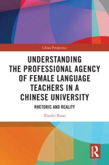 Understanding the Professional Agency of Female Language Teachers in a Chinese University : Rhetoric and Reality