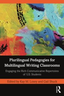 Plurilingual Pedagogies for Multilingual Writing Classrooms : Engaging the Rich Communicative Repertoires of U.S. Students