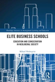 Elite Business Schools : Education and Consecration in Neoliberal Society