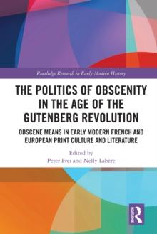 The Politics of Obscenity in the Age of the Gutenberg Revolution : Obscene Means in Early Modern French and European Print Culture and Literature