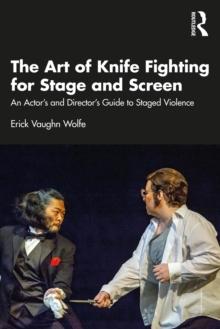 The Art of Knife Fighting for Stage and Screen : An Actor's and Director's Guide to Staged Violence